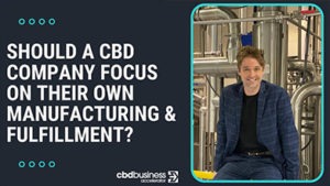 Should A CBD Company Focus On Their Own Manufacturing & Fulfillment?